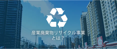産業廃棄物リサイクル事業とは？